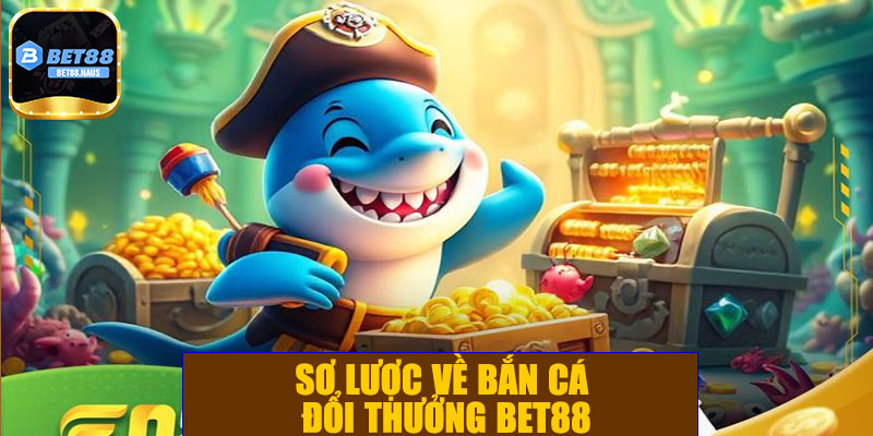 Sơ lược về bắn cá đổi thưởng BET88