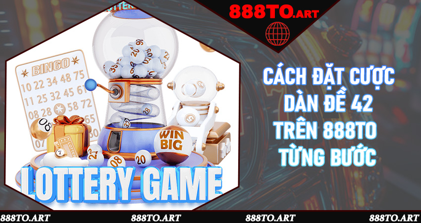 Cách đặt cược dàn đề 42 trên 888to từng bước