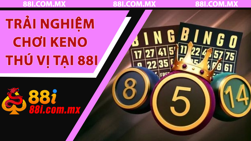 Trải nghiệm chơi Keno thú vị tại 88i